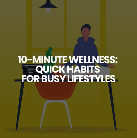 10 Minute Wellness: Quick Habits for Busy Lifestyles